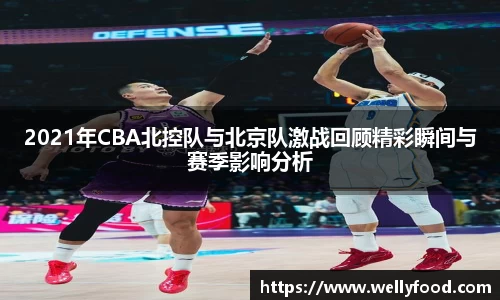 2021年CBA北控队与北京队激战回顾精彩瞬间与赛季影响分析