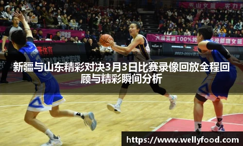 新疆与山东精彩对决3月3日比赛录像回放全程回顾与精彩瞬间分析